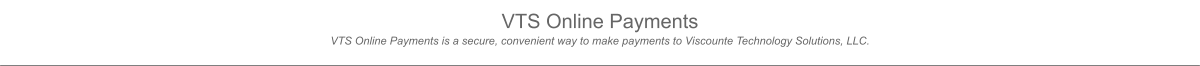 VTS Online Payments VTS Online Payments is a secure, convenient way to make payments to Viscounte Technology Solutions, LLC.