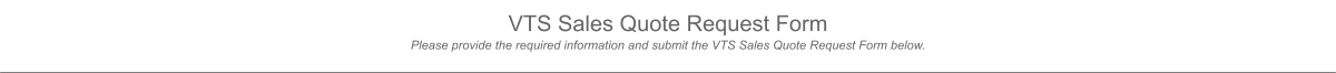 VTS Sales Quote Request Form Please provide the required information and submit the VTS Sales Quote Request Form below.